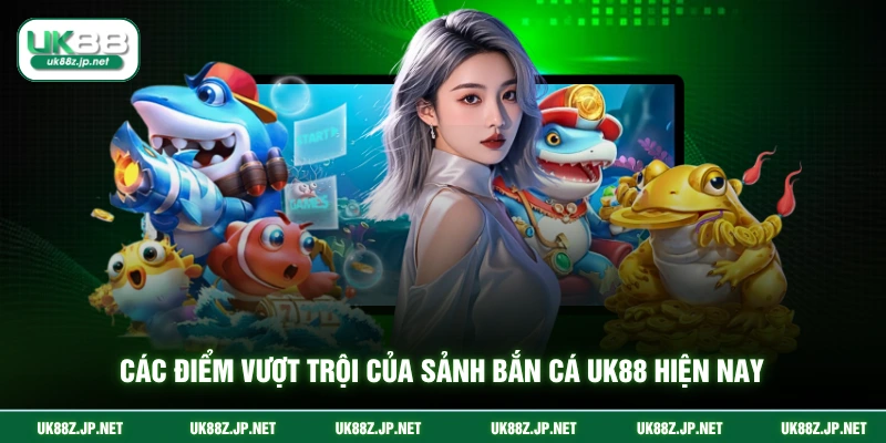 Các điểm vượt trội của sảnh bắn cá UK88 hiện nay