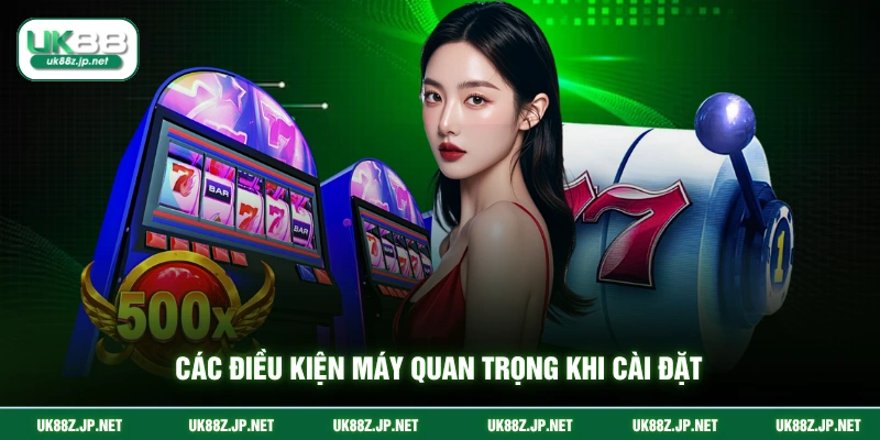 Các điều kiện máy quan trọng khi cài đặt