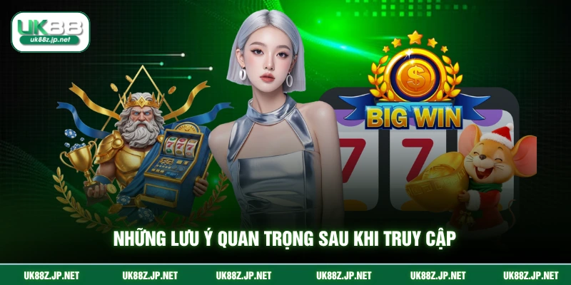Những lưu ý quan trọng sau khi truy cập