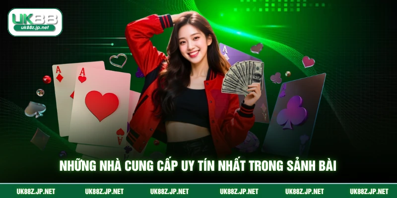 Những nhà cung cấp uy tín nhất trong sảnh bài