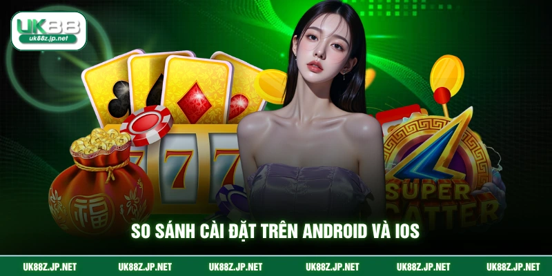 So sánh cài đặt trên android và ios
